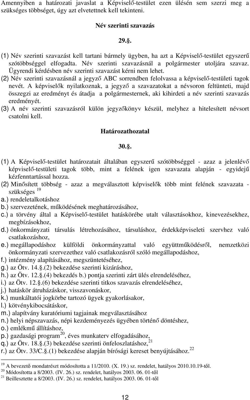 Ügyrendi kérdésben név szerinti szavazást kérni nem lehet. (2) Név szerinti szavazásnál a jegyző ABC sorrendben felolvassa a képviselő-testületi tagok nevét.