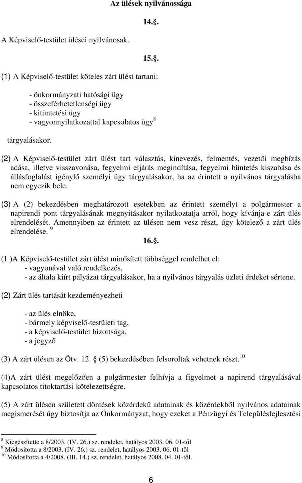 (2) A Képviselő-testület zárt ülést tart választás, kinevezés, felmentés, vezetői megbízás adása, illetve visszavonása, fegyelmi eljárás megindítása, fegyelmi büntetés kiszabása és állásfoglalást