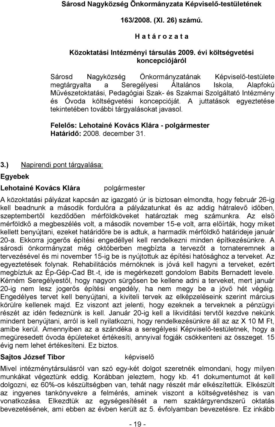 Intézmény és Óvoda költségvetési koncepcióját. A juttatások egyeztetése tekintetében további tárgyalásokat javasol. Felelős: Lehotainé Kovács Klára - Határidő: 2008. december 31