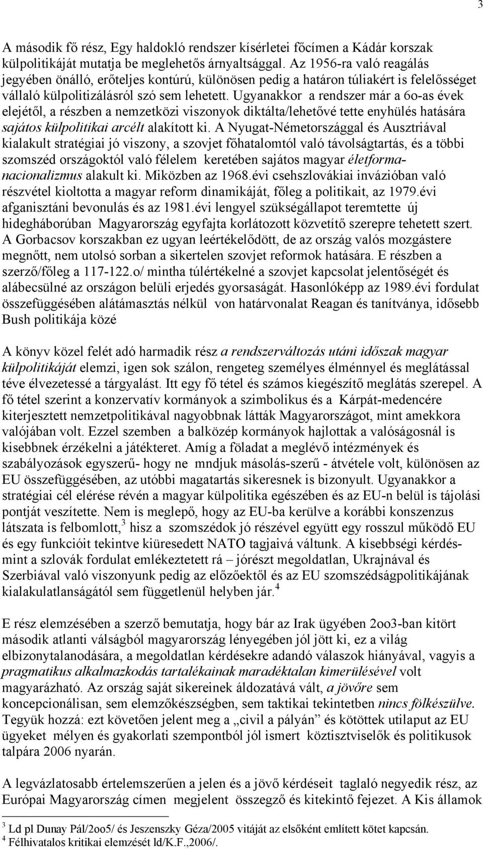 Ugyanakkor a rendszer már a 6o-as évek elejétől, a részben a nemzetközi viszonyok diktálta/lehetővé tette enyhülés hatására sajátos külpolitikai arcélt alakított ki.