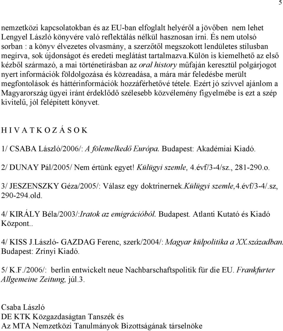 külön is kiemelhető az első kézből származó, a mai történetírásban az oral history műfaján keresztül polgárjogot nyert információk földolgozása és közreadása, a mára már feledésbe merült