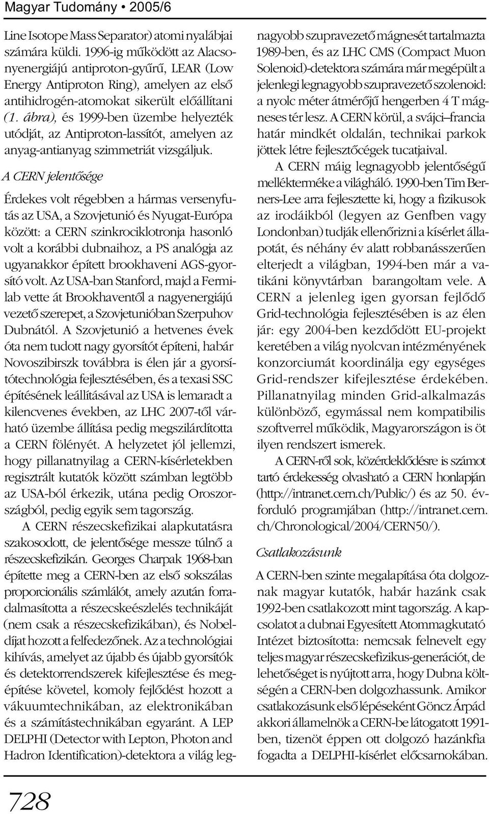 ábra), és 1999-ben üzembe helyezték utódját, az Antiproton-lassítót, amelyen az anyag-antianyag szimmetriát vizsgáljuk.