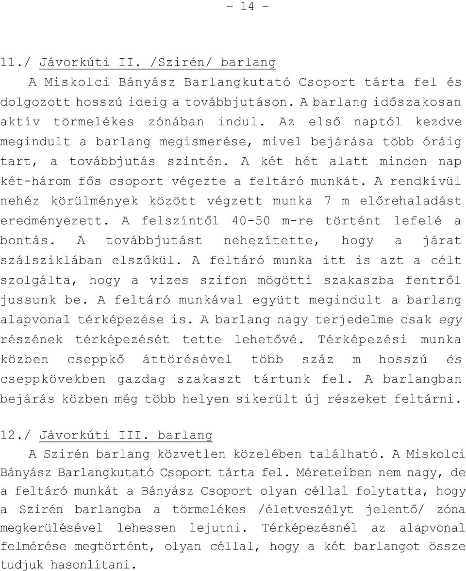 A rendkívül nehéz körülmények között végzett munka 7 m előrehaladást eredményezett. A felszíntől 40-50 m-re történt lefelé a bontás. A továbbjutást nehezítette, hogy a járat szálsziklában elszűkül.