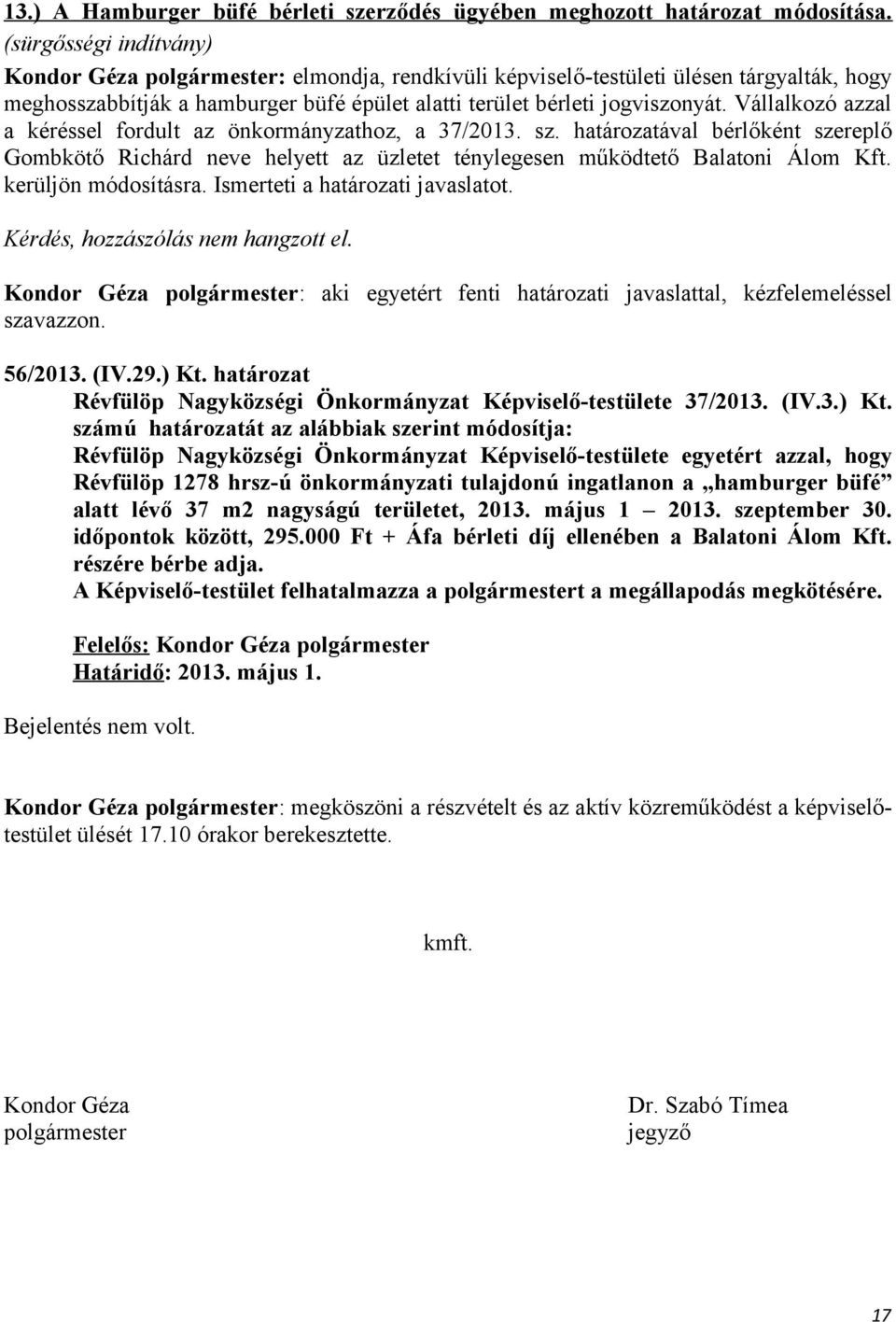 Vállalkozó azzal a kéréssel fordult az önkormányzathoz, a 37/2013. sz. határozatával bérlőként szereplő Gombkötő Richárd neve helyett az üzletet ténylegesen működtető Balatoni Álom Kft.