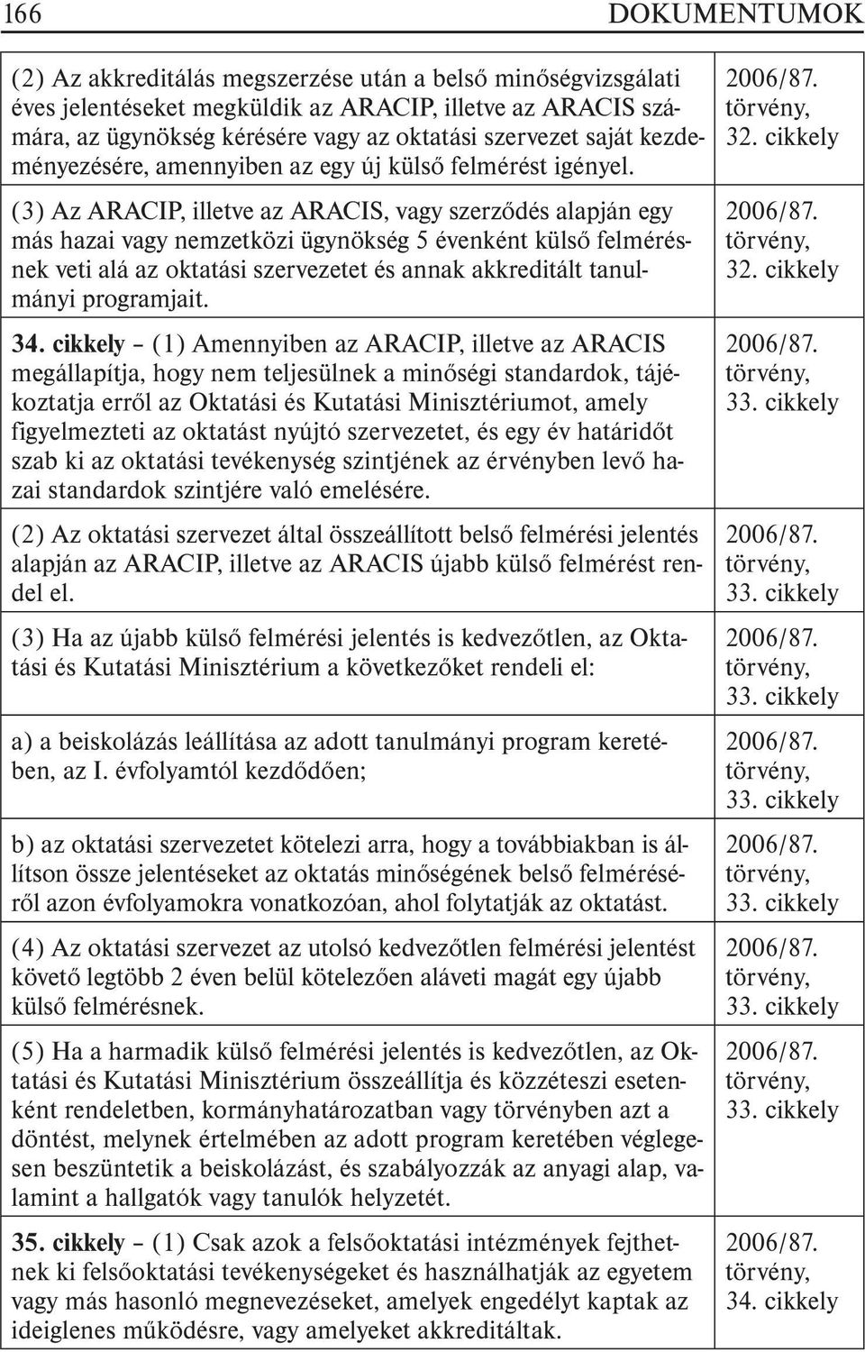 (3) Az ARACIP, illetve az ARACIS, vagy szerzõdés alapján egy más hazai vagy nemzetközi ügynökség 5 évenként külsõ felmérésnek veti alá az oktatási szervezetet és annak akkreditált tanulmányi