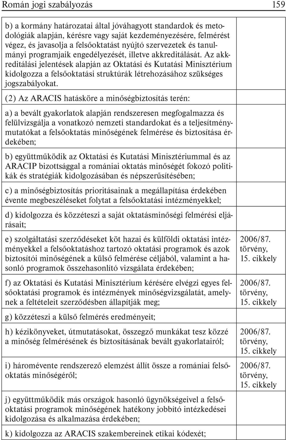 Az akkreditálási jelentések alapján az Oktatási és Kutatási Minisztérium kidolgozza a felsõoktatási struktúrák létrehozásához szükséges jogszabályokat.