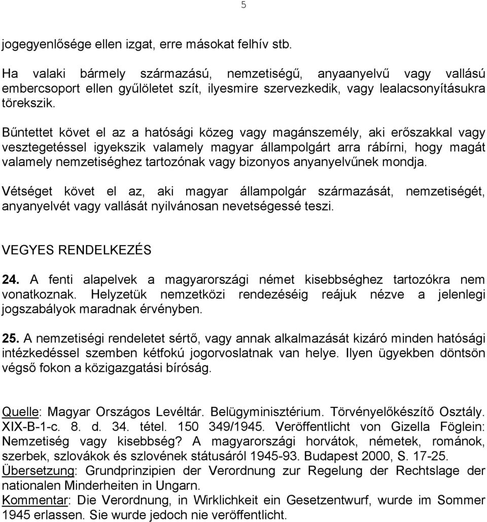 Bűntettet követ el az a hatósági közeg vagy magánszemély, aki erőszakkal vagy vesztegetéssel igyekszik valamely magyar állampolgárt arra rábírni, hogy magát valamely nemzetiséghez tartozónak vagy