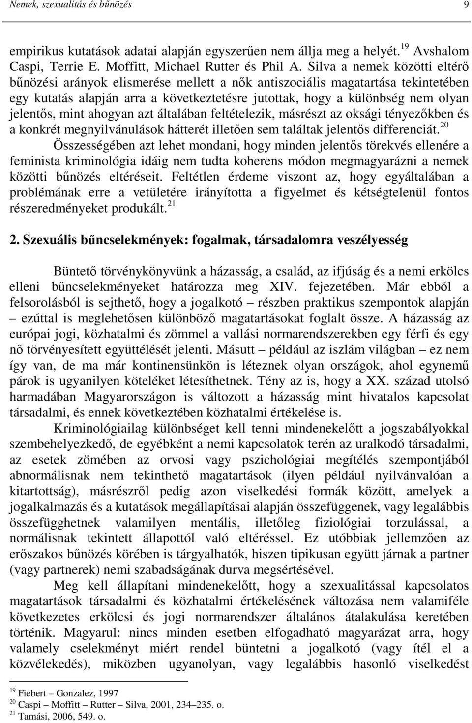 mint ahogyan azt általában feltételezik, másrészt az oksági tényezıkben és a konkrét megnyilvánulások hátterét illetıen sem találtak jelentıs differenciát.
