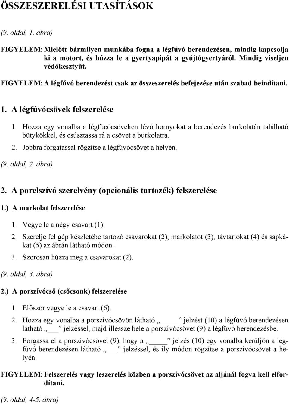 Hozza egy vonalba a légfúcócsöveken lévő hornyokat a berendezés burkolatán található bütykökkel, és csúsztassa rá a csövet a burkolatra. 2. Jobbra forgatással rögzítse a légfúvócsövet a helyén. (9.