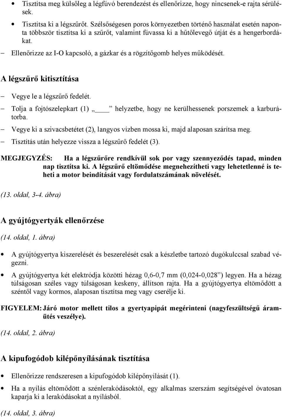 Ellenőrizze az I-O kapcsoló, a gázkar és a rögzítőgomb helyes működését. A légszűrő kitisztítása Vegye le a légszűrő fedelét.