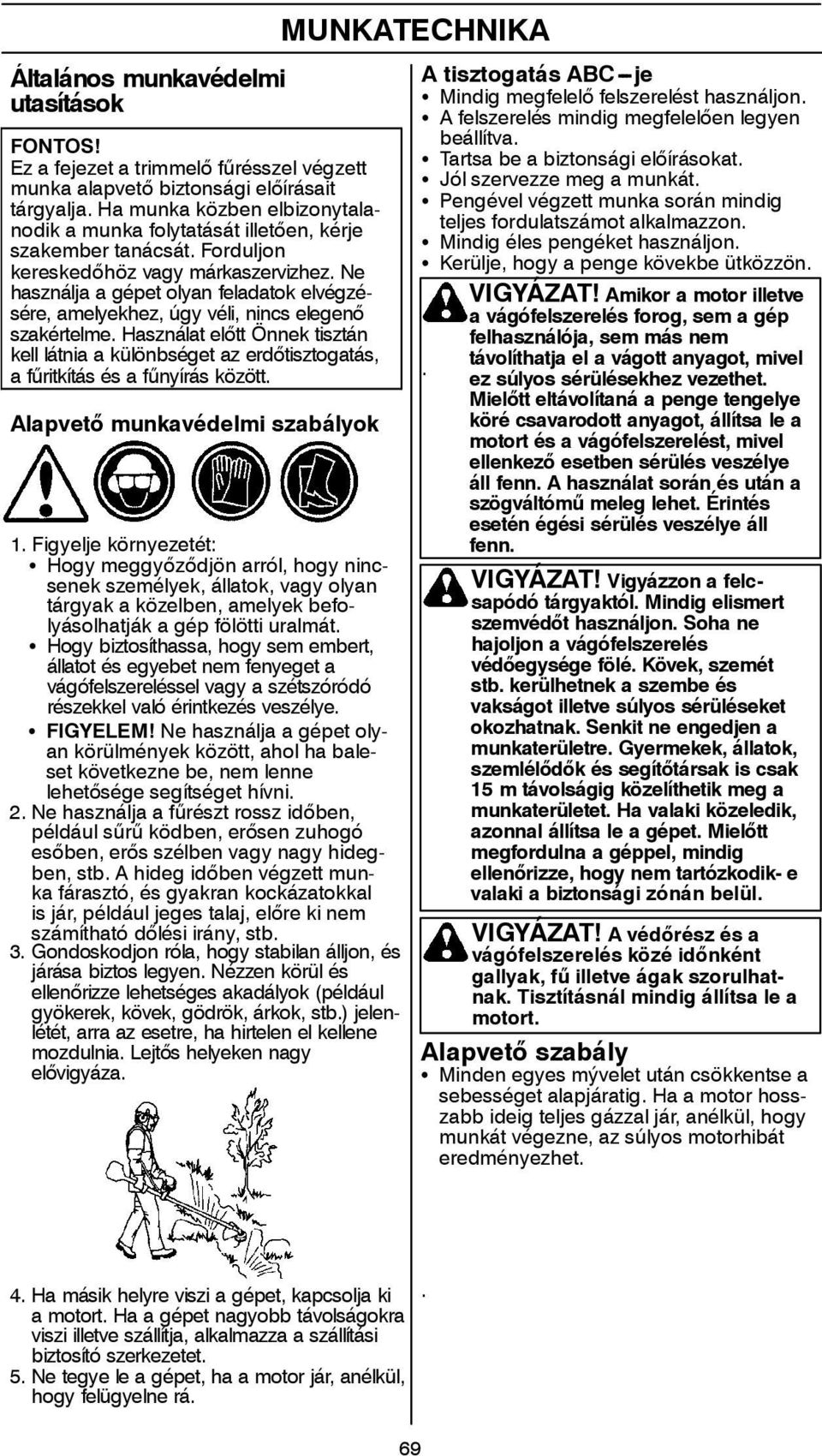 Ne használja a gépet olyan feladatok elvégzésére, amelyekhez, úgy véli, nincs elegenő szakértelme.