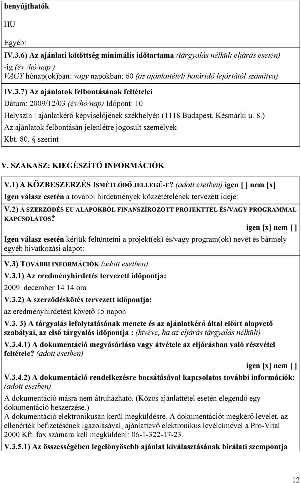 7) Az ajánlatok felbontásának feltételei Dátum: 2009/12/03 (év/hó/nap) Időpont: 10 Helyszín : ajánlatkérő képviselőjének székhelyén (1118 Budapest, Késmárki u. 8.