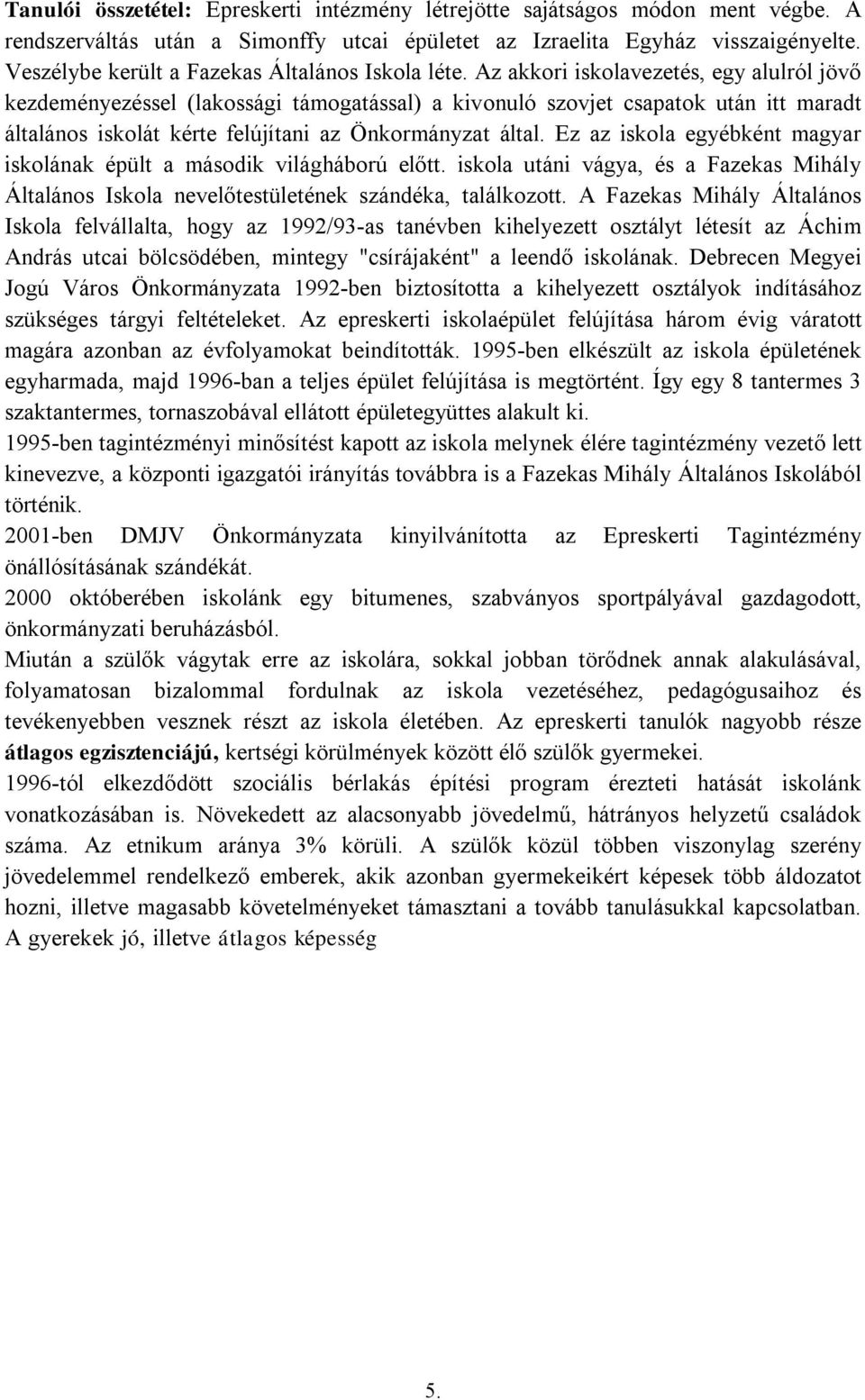 Az akkori iskolavezetés, egy alulról jövő kezdeményezéssel (lakossági támogatással) a kivonuló szovjet csapatok után itt maradt általános iskolát kérte felújítani az Önkormányzat által.