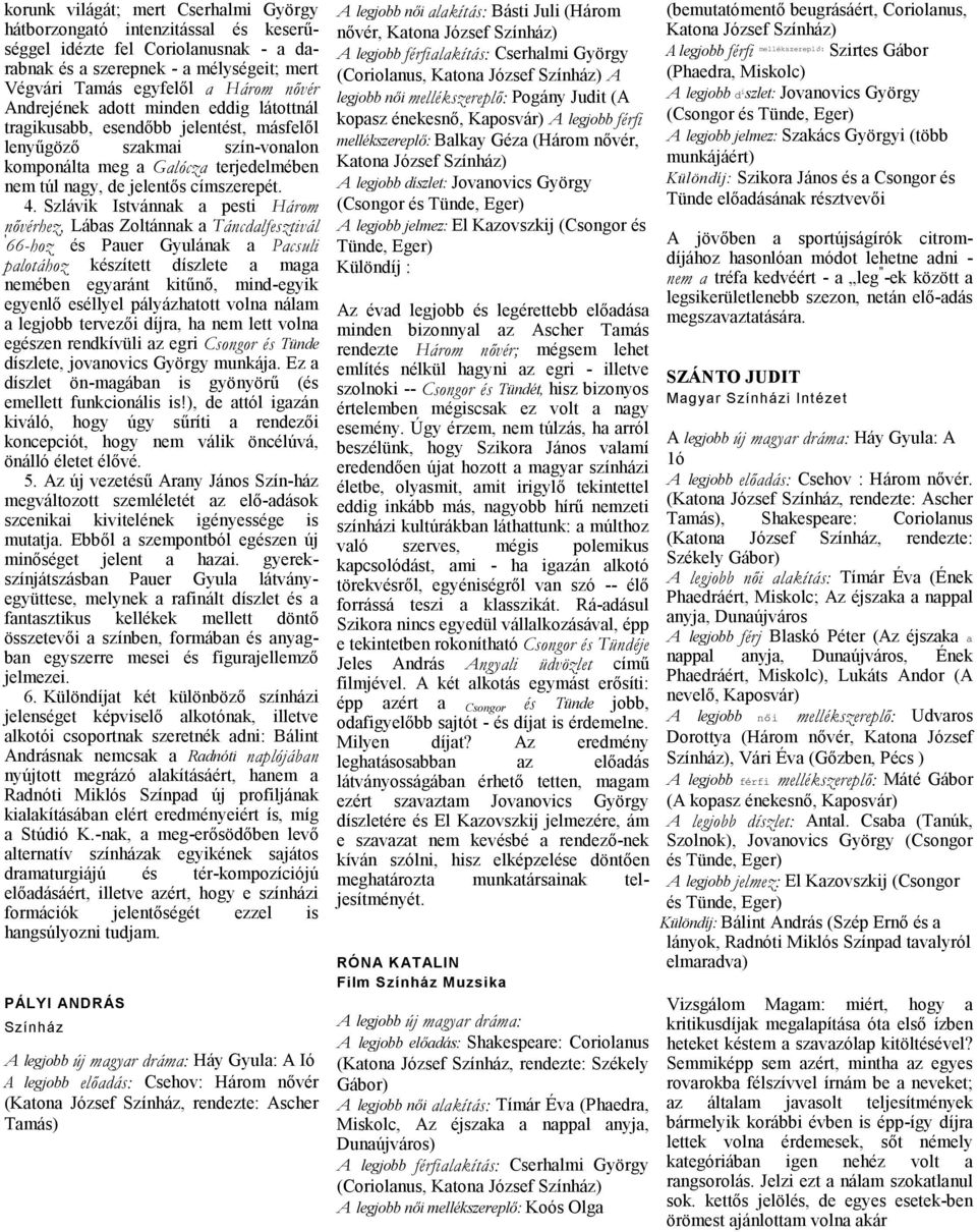 Szlávik Istvánnk pesti Három nővérhez, Lábs Zoltánnk Táncdlfesztivál ' 66-hoz és Puer Gyulánk Pcsuli plotához készített díszlete mg nemében egyránt kitűnő, mind-egyik egyenlő eséllyel pályázhtott