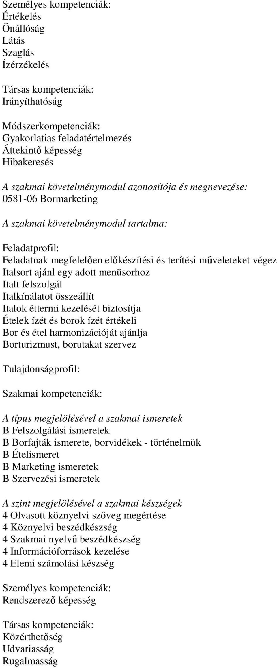 étel harmonizációját ajánlja Borturizmust, borutakat szervez A típus megjelölésével a szakmai ismeretek B Felszolgálási ismeretek B Borfajták ismerete, borvidékek - történelmük B Ételismeret B