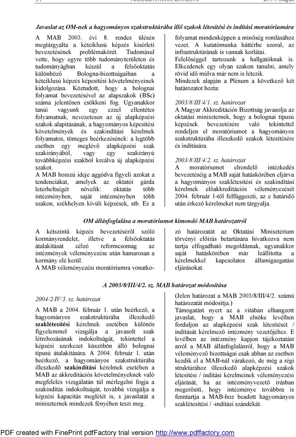 Tudomásul vette, hogy egyre több tudományterületen és tudományágban készül a felsőoktatás különböző Bologna-bizottságaiban a kétciklusú képzés képesítési követelményeinek kidolgozása.