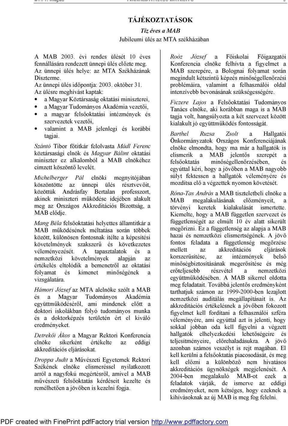 Az ülésre meghívást kaptak: a Magyar Köztársaság oktatási miniszterei, a Magyar Tudományos Akadémia vezetői, a magyar felsőoktatási intézmények és szervezetek vezetői, valamint a MAB jelenlegi és