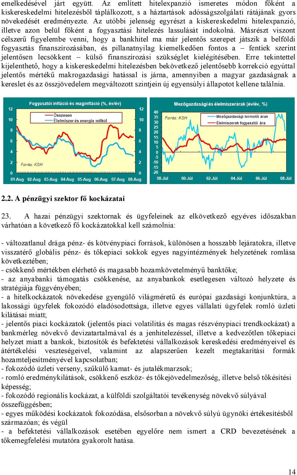 Másrészt viszont célszerű figyelembe venni, hogy a bankhitel ma már jelentős szerepet játszik a belföldi fogyasztás finanszírozásában, és pillanatnyilag kiemelkedően fontos a fentiek szerint