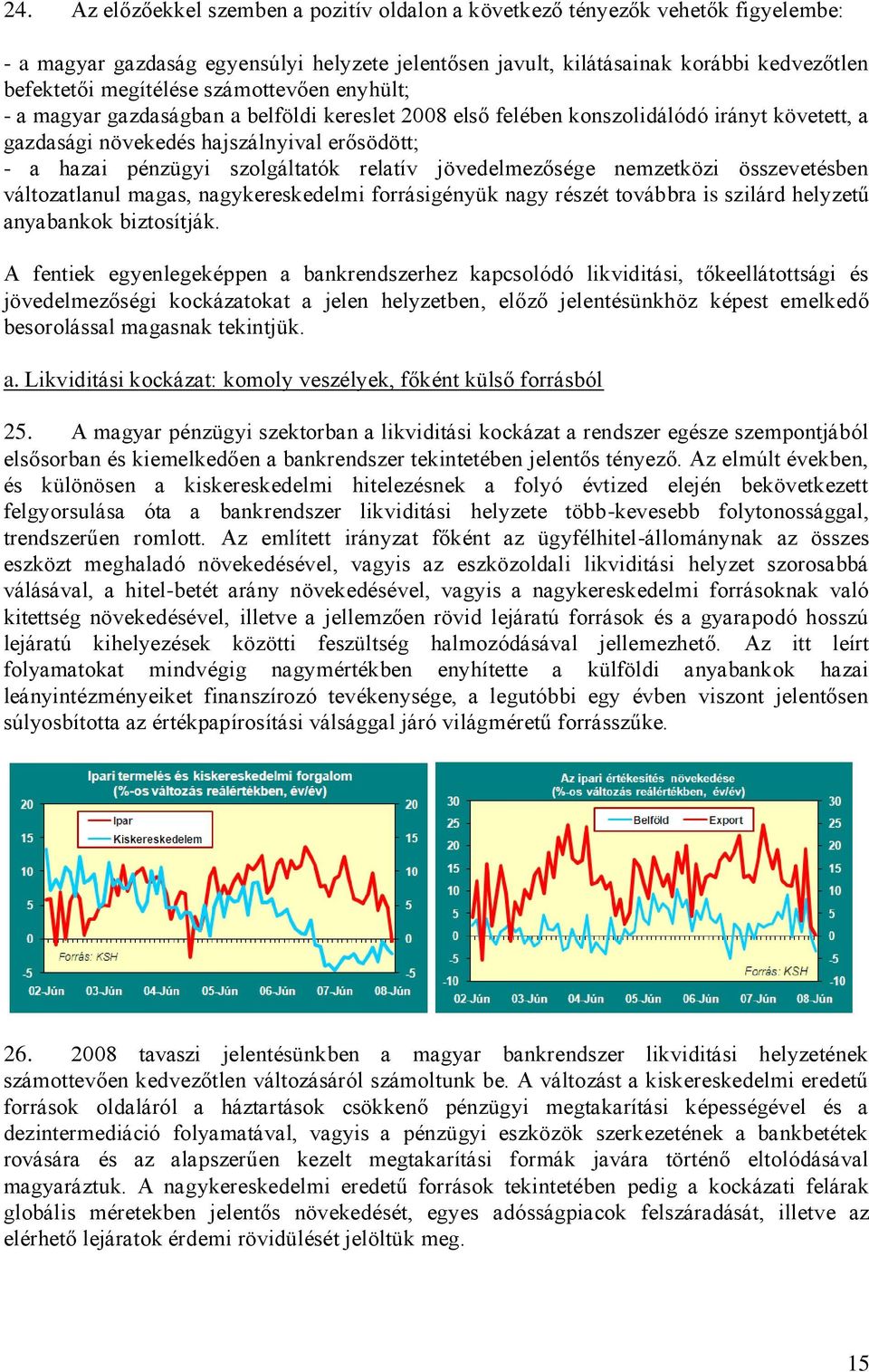 relatív jövedelmezősége nemzetközi összevetésben változatlanul magas, nagykereskedelmi forrásigényük nagy részét továbbra is szilárd helyzetű anyabankok biztosítják.