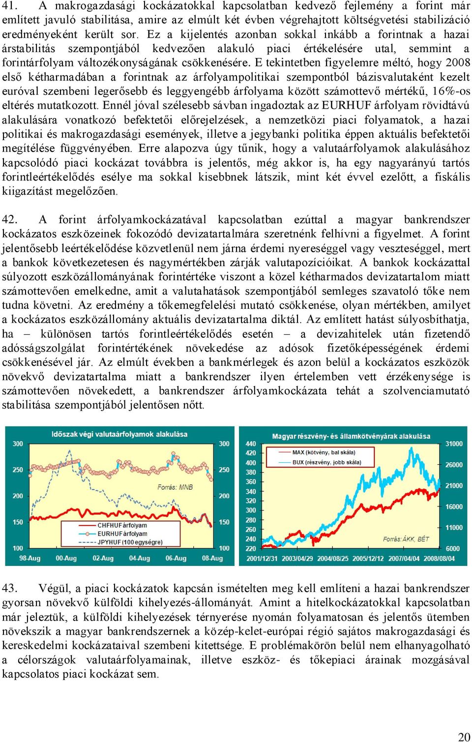 E tekintetben figyelemre méltó, hogy 2008 első kétharmadában a forintnak az árfolyampolitikai szempontból bázisvalutaként kezelt euróval szembeni legerősebb és leggyengébb árfolyama között számottevő