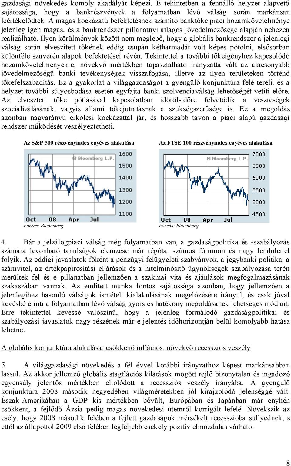 Ilyen körülmények között nem meglepő, hogy a globális bankrendszer a jelenlegi válság során elveszített tőkének eddig csupán kétharmadát volt képes pótolni, elsősorban különféle szuverén alapok