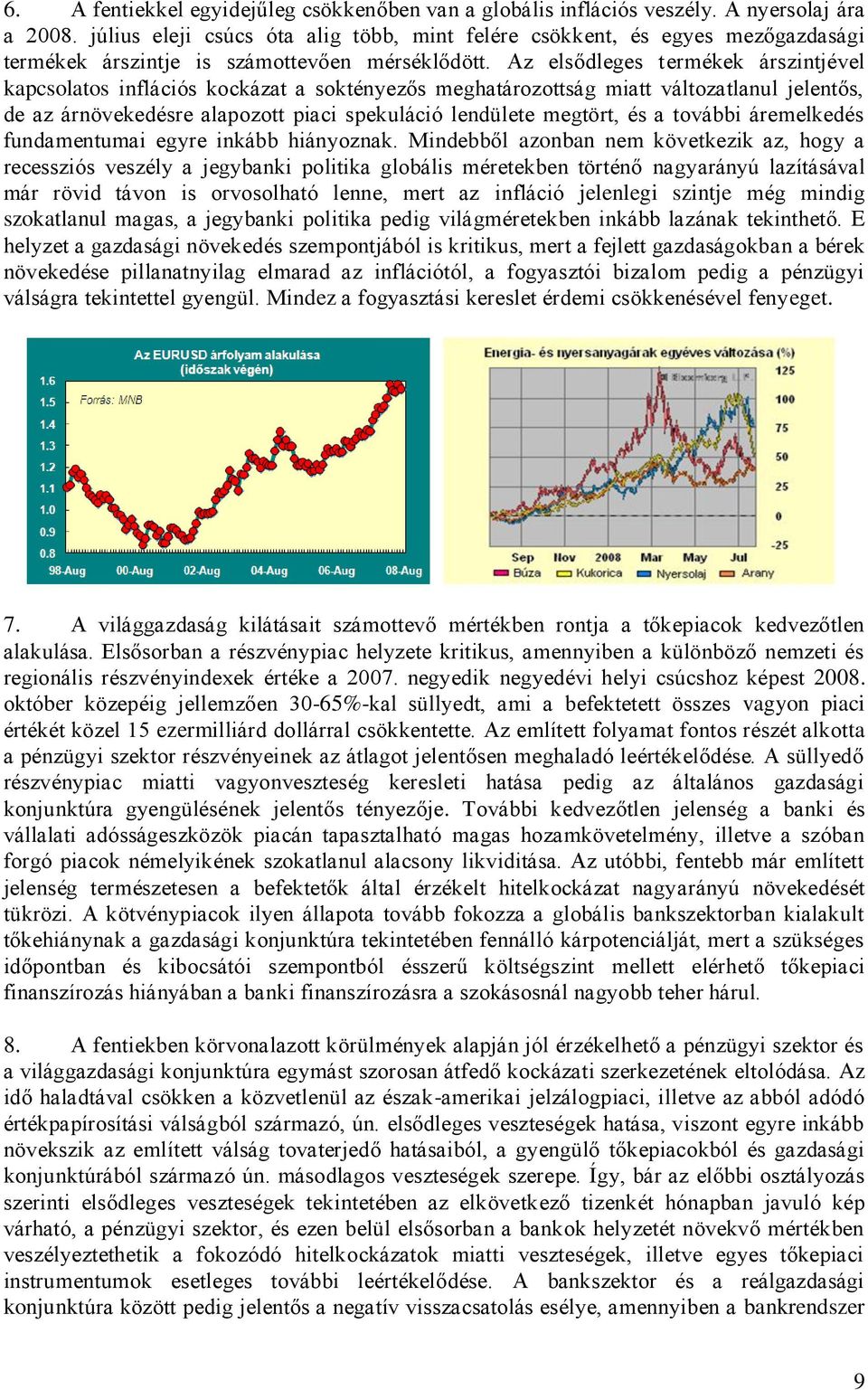 Az elsődleges termékek árszintjével kapcsolatos inflációs kockázat a soktényezős meghatározottság miatt változatlanul jelentős, de az árnövekedésre alapozott piaci spekuláció lendülete megtört, és a