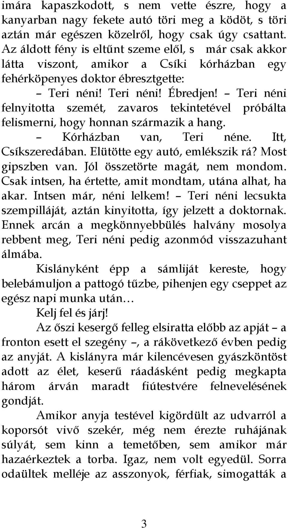 Teri néni felnyitotta szemét, zavaros tekintetével próbálta felismerni, hogy honnan származik a hang. Kórházban van, Teri néne. Itt, Csíkszeredában. Elütötte egy autó, emlékszik rá? Most gipszben van.