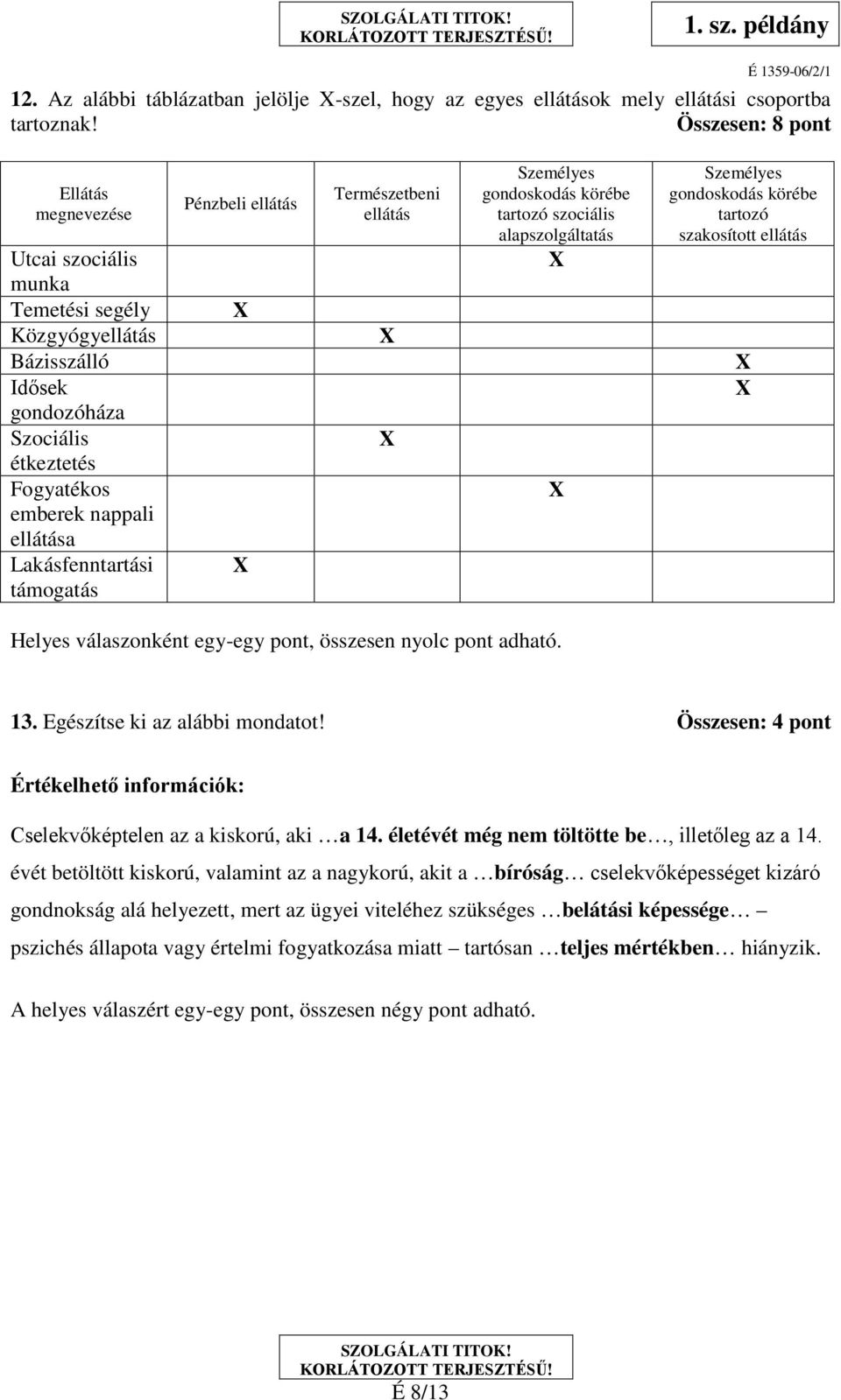 támogatás Pénzbeli ellátás Természetbeni ellátás Személyes gondoskodás körébe tartozó szociális alapszolgáltatás Személyes gondoskodás körébe tartozó szakosított ellátás Helyes válaszonként egy-egy