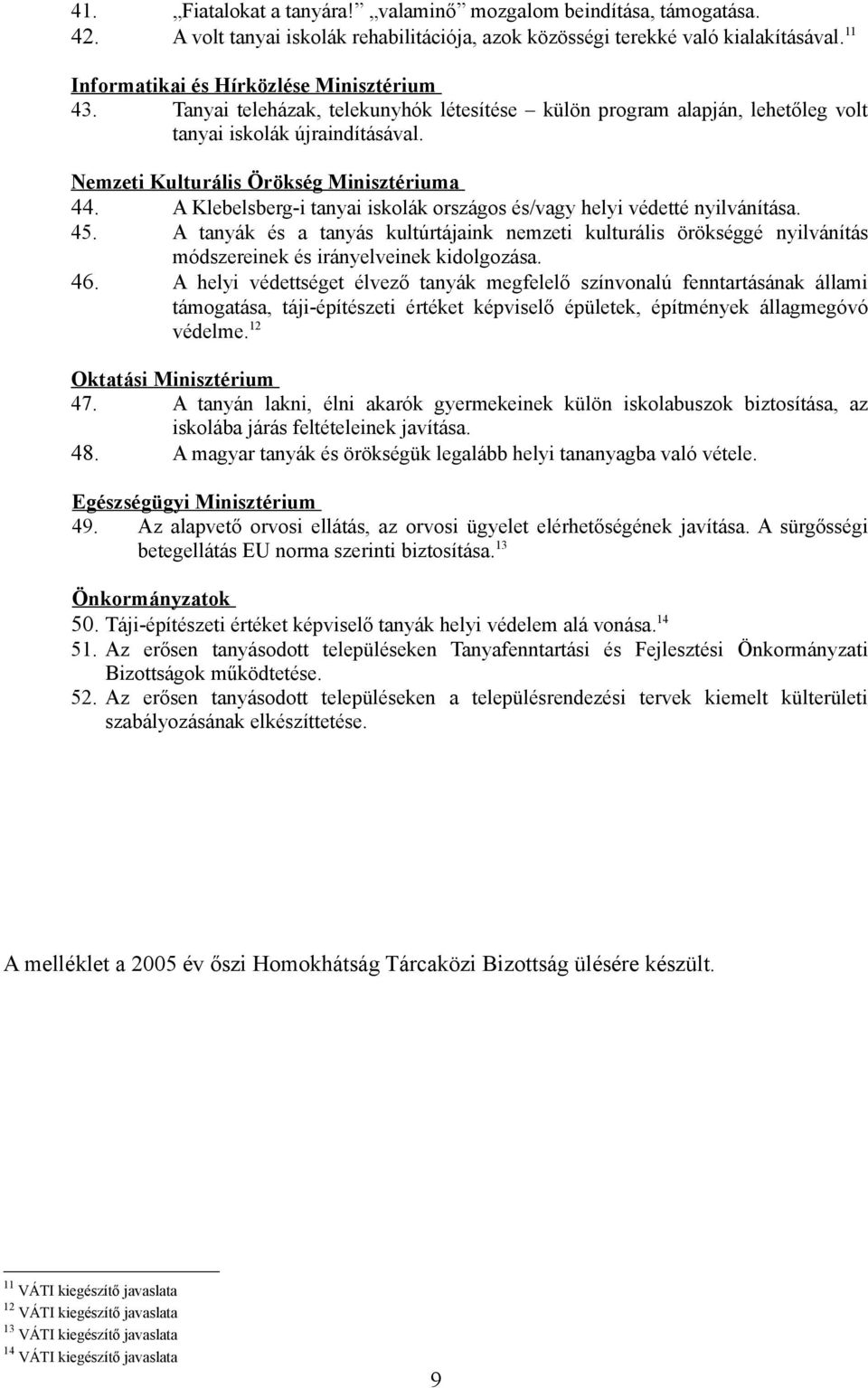 A Klebelsberg-i tanyai iskolák országos és/vagy helyi védetté nyilvánítása. 45. A tanyák és a tanyás kultúrtájaink nemzeti kulturális örökséggé nyilvánítás módszereinek és irányelveinek kidolgozása.