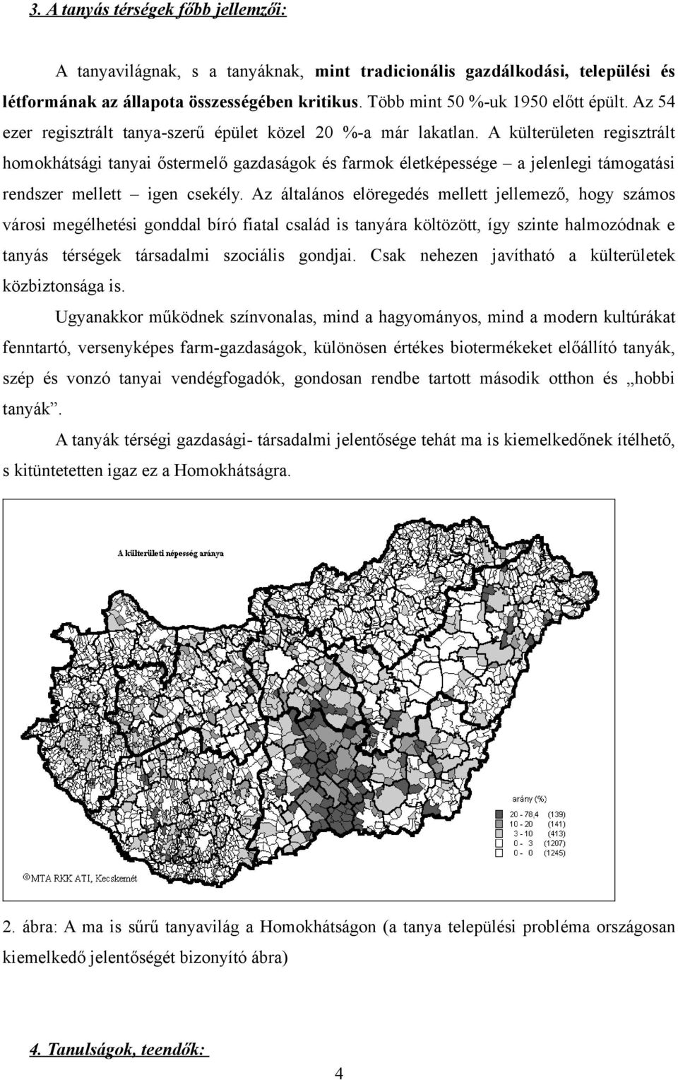 A külterületen regisztrált homokhátsági tanyai őstermelő gazdaságok és farmok életképessége a jelenlegi támogatási rendszer mellett igen csekély.