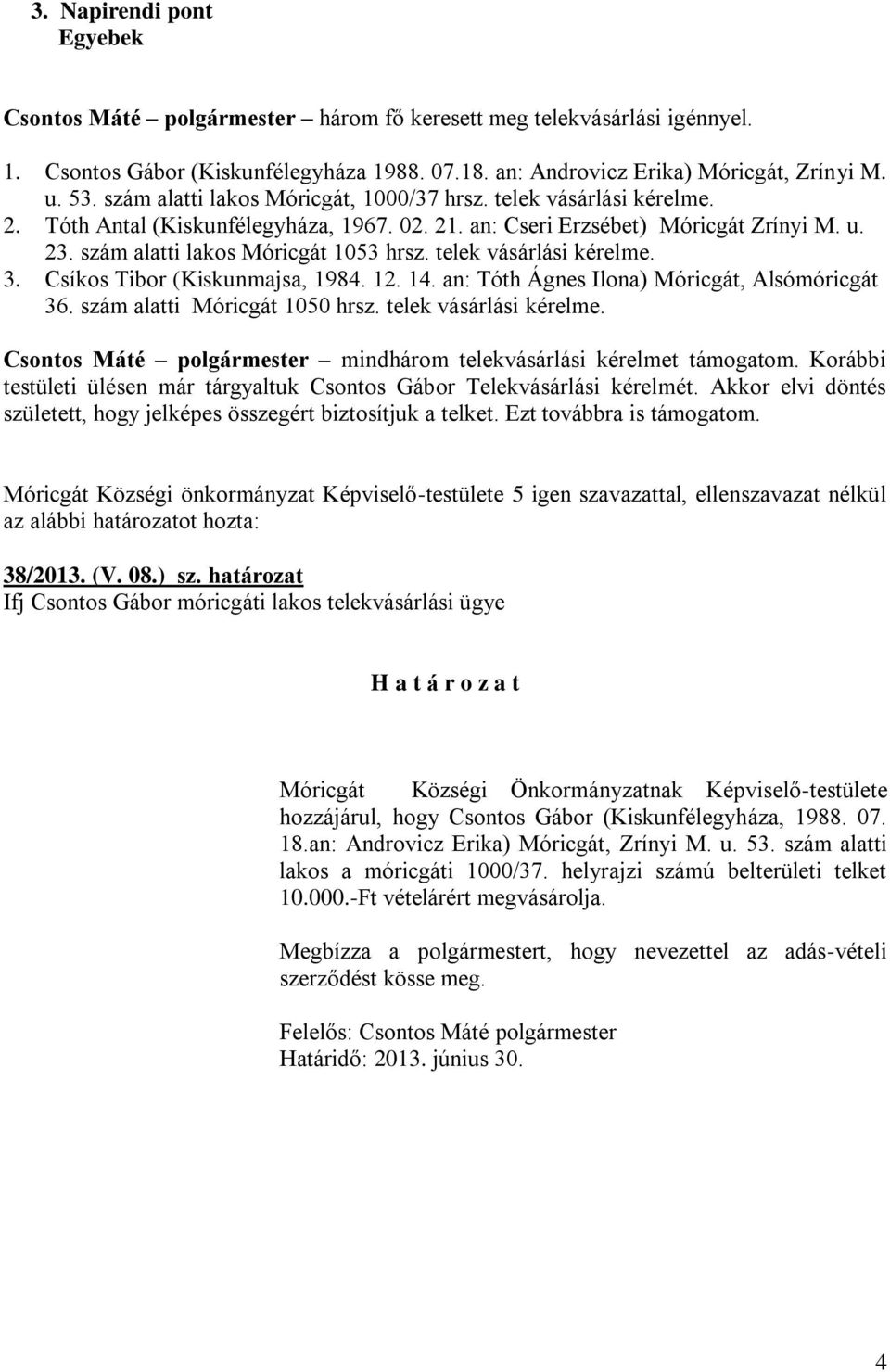 telek vásárlási kérelme. 3. Csíkos Tibor (Kiskunmajsa, 1984. 12. 14. an: Tóth Ágnes Ilona) Móricgát, Alsómóricgát 36. szám alatti Móricgát 1050 hrsz. telek vásárlási kérelme.