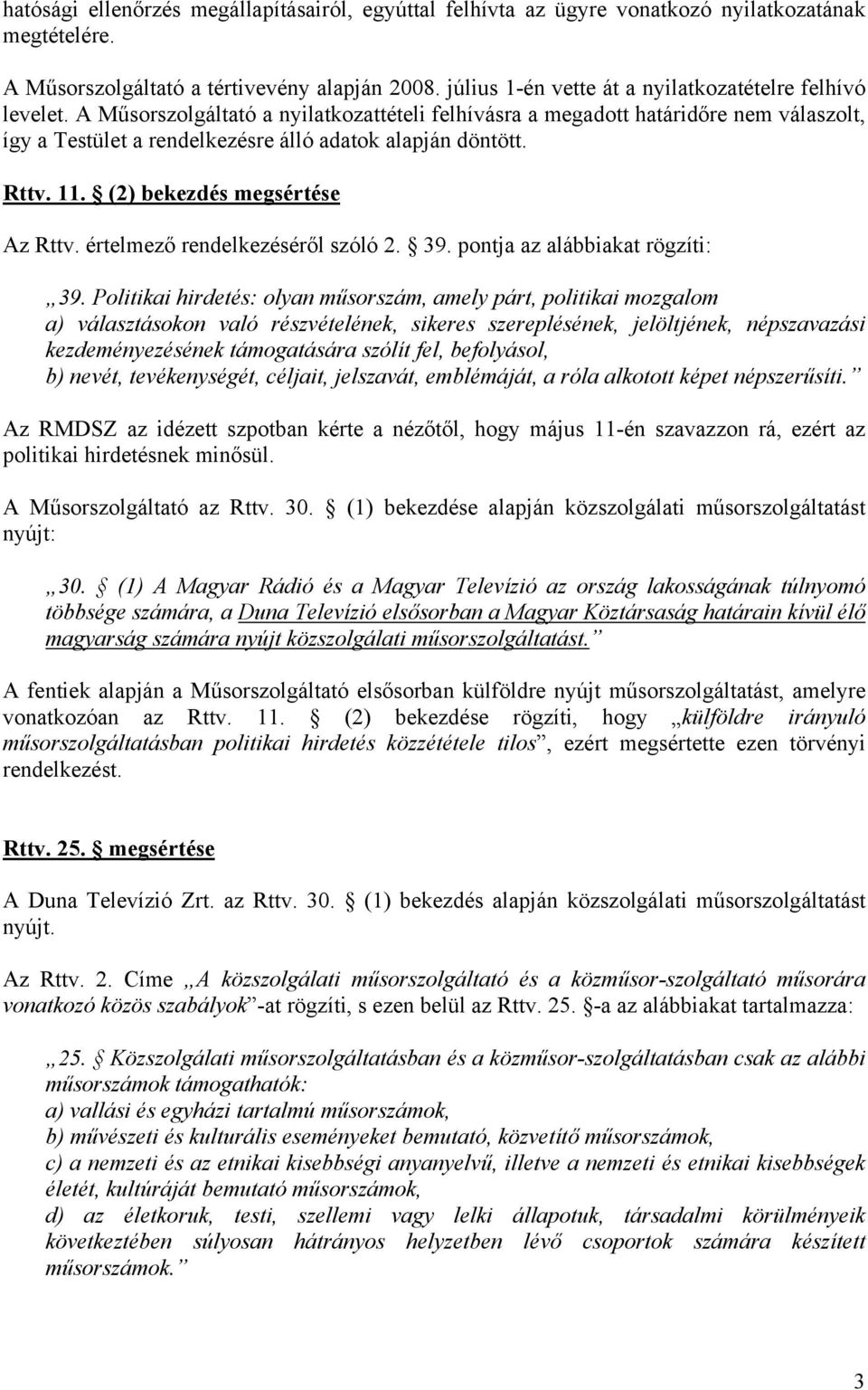 A Műsorszolgáltató a nyilatkozattételi felhívásra a megadott határidőre nem válaszolt, így a Testület a rendelkezésre álló adatok alapján döntött. Rttv. 11. (2) bekezdés megsértése Az Rttv.