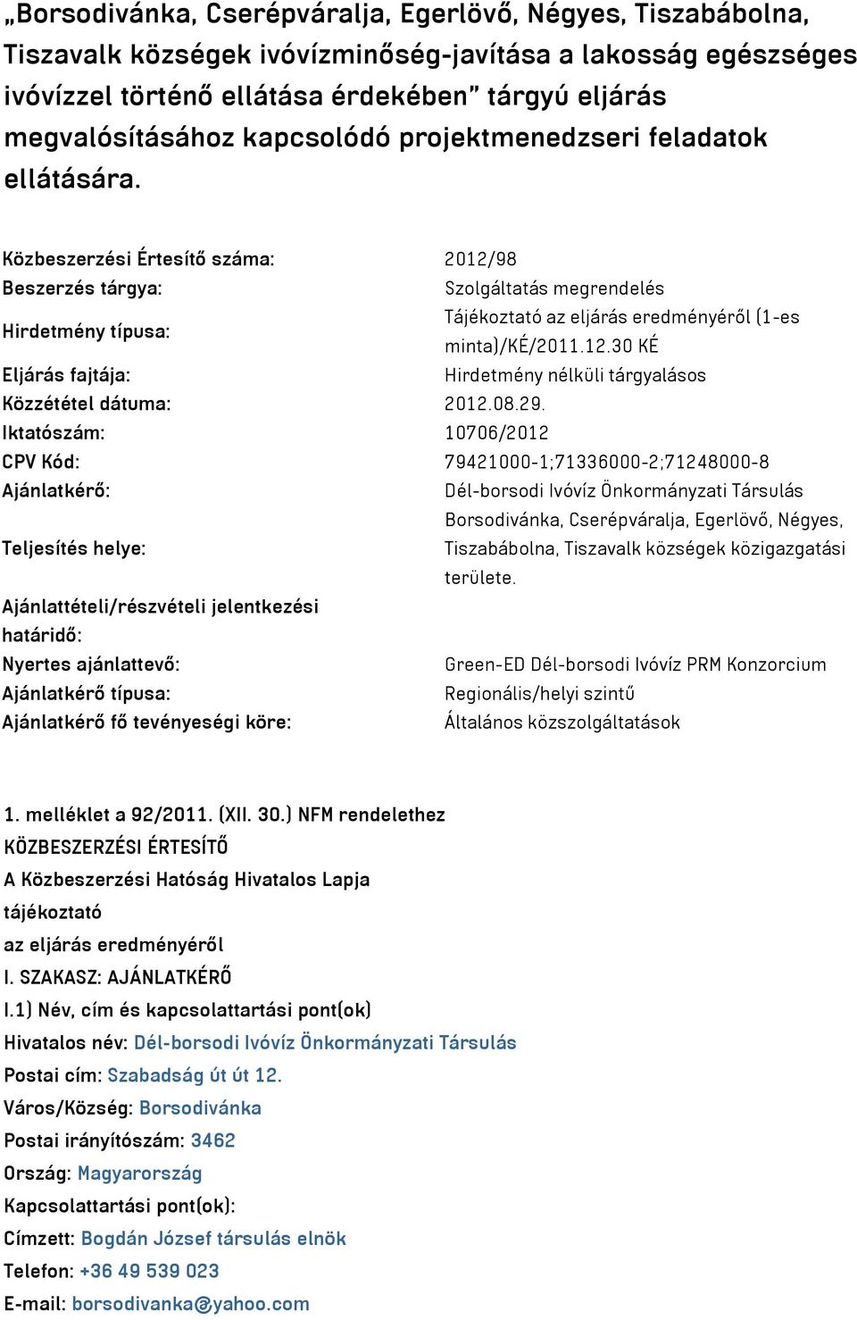 Közbeszerzési Értesítő száma: 2012/98 Beszerzés tárgya: Szolgáltatás megrendelés Hirdetmény típusa: Tájékoztató az eljárás eredményéről (1-es minta)/ké/2011.12.30 KÉ Eljárás fajtája: Hirdetmény nélküli tárgyalásos Közzététel dátuma: 2012.