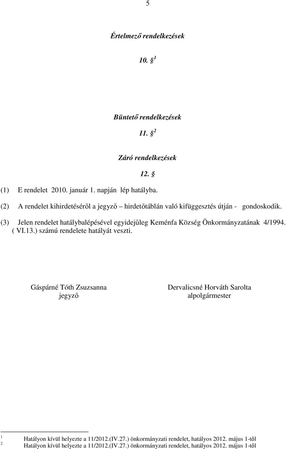 (3) Jelen rendelet hatálybalépésével egyidejűleg Keménfa Község Önkormányzatának 4/1994. ( VI.13.) számú rendelete hatályát veszti.