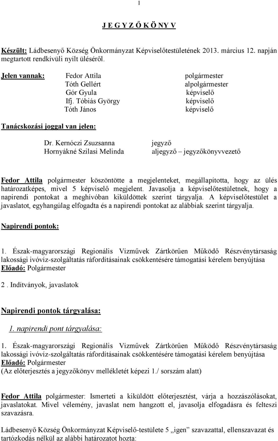 Kernóczi Zsuzsanna Hornyákné Szilasi Melinda jegyző aljegyző jegyzőkönyvvezető Fedor Attila köszöntötte a megjelenteket, megállapította, hogy az ülés határozatképes, mivel 5 képviselő megjelent.