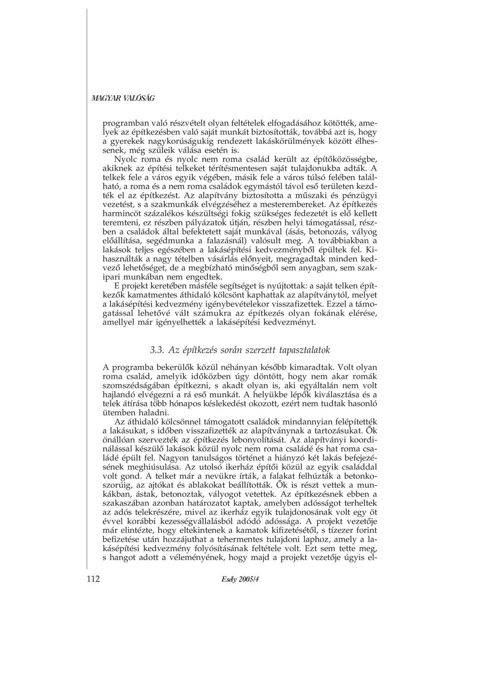 A telkek fele a város egyik végében, másik fele a város túlsó felében található, a roma és a nem roma családok egymástól távol esõ területen kezdték el az építkezést.