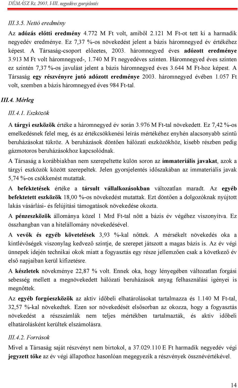 Háromnegyed éves szinten ez szintén 7,37 %-os javulást jelent a bázis háromnegyed éves 3.644 M Ft-hoz képest. A Társaság egy részvényre jutó adózott eredménye 2003. háromnegyed évében 1.