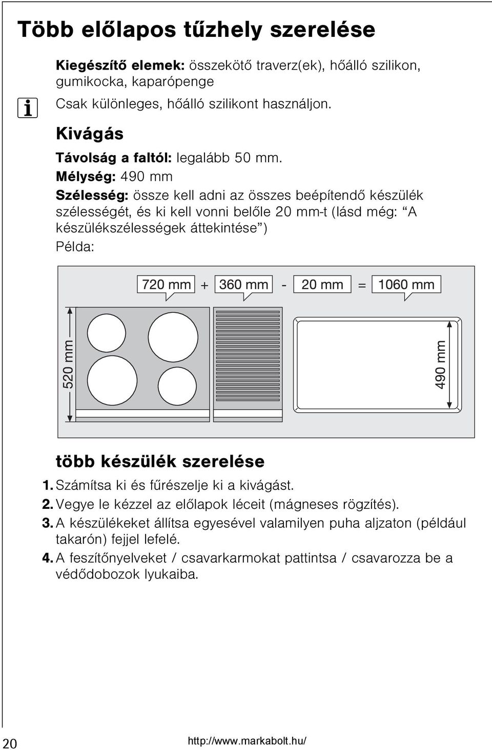 Mélység: 490 mm Szélesség: össze kell adni az összes beépítendõ készülék szélességét, és ki kell vonni belõle 20 mm-t (lásd még: A készülékszélességek áttekintése ) Példa: