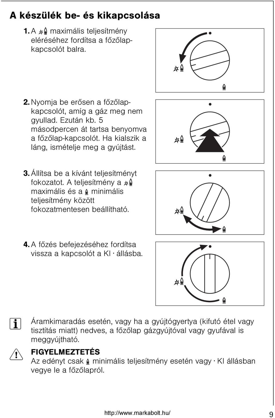 A teljesítmény a maximális és a minimális teljesítmény között fokozatmentesen beállítható. 4. A fõzés befejezéséhez fordítsa vissza a kapcsolót a KI állásba.