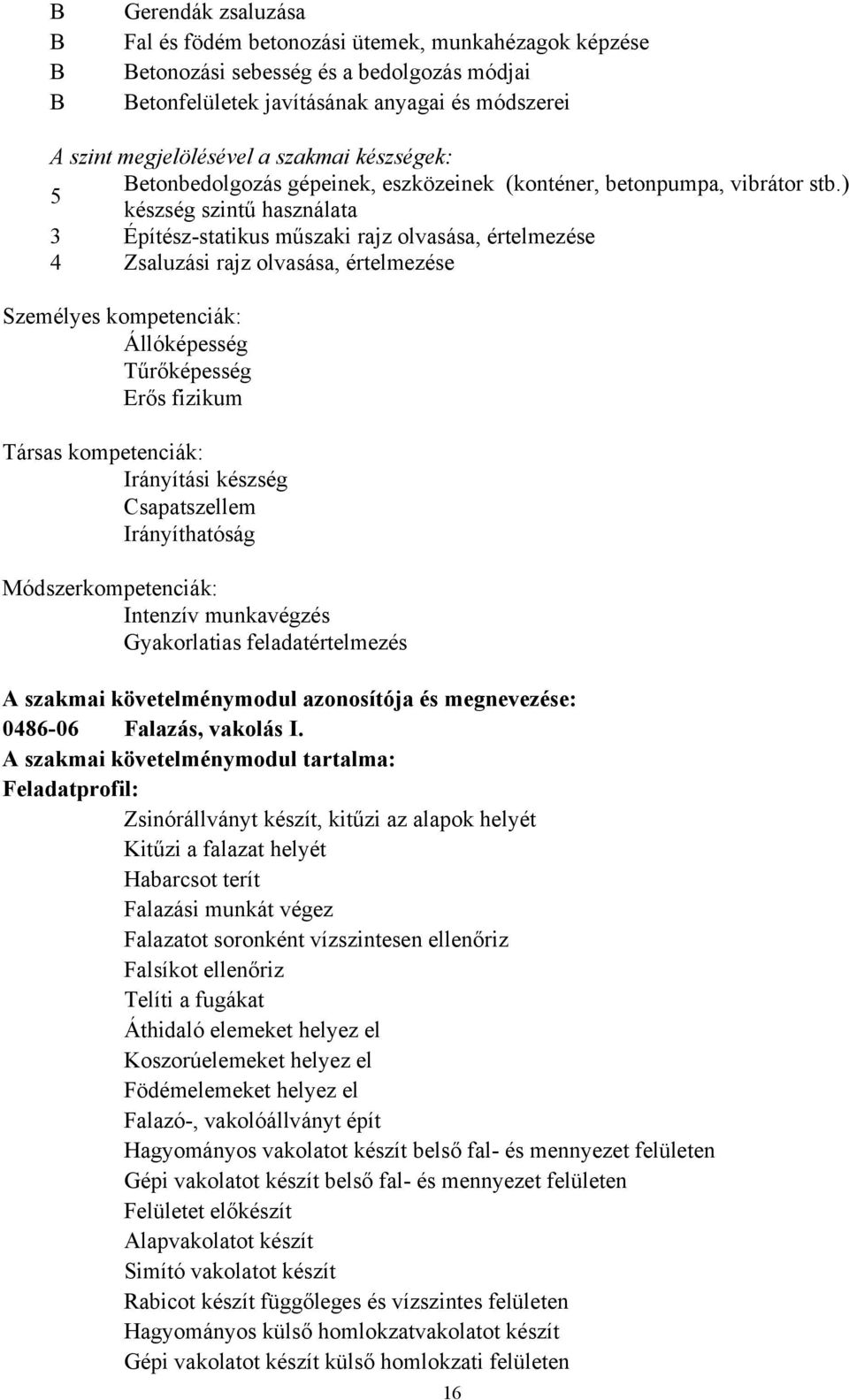 ) 5 készség szintű használata 3 Építész-statikus műszaki rajz olvasása, értelmezése 4 Zsaluzási rajz olvasása, értelmezése Személyes kompetenciák: Állóképesség Tűrőképesség Erős fizikum Társas