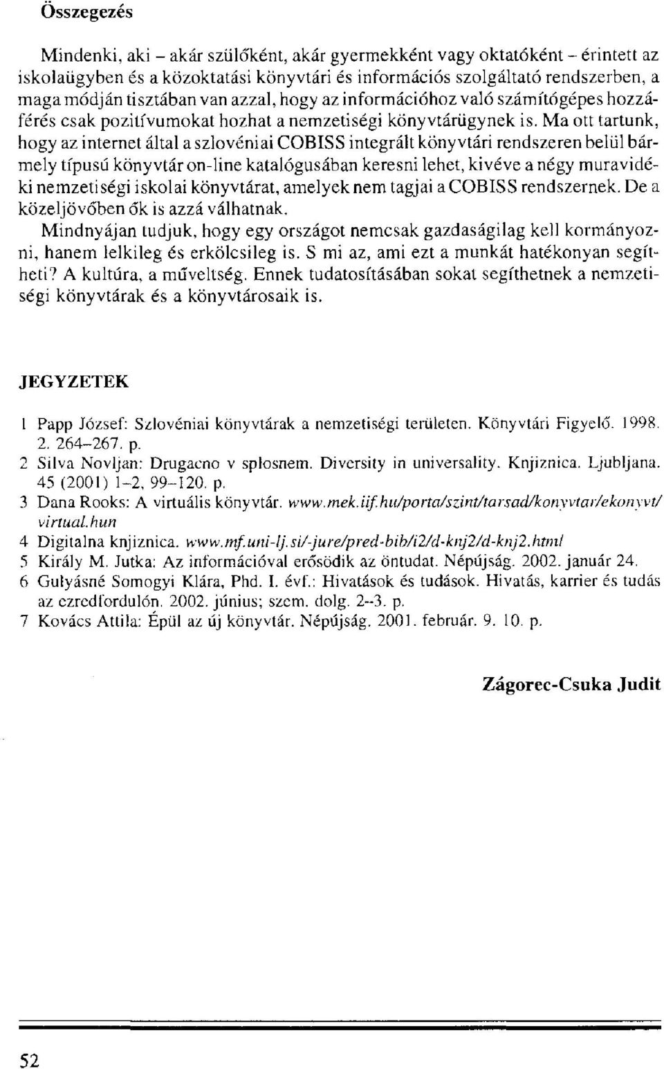 Ma ott tartunk, hogy az internet által a szlovéniai COBISS integrált könyvtári rendszeren belül bármely típusú könyvtár on-line katalógusában keresni lehet, kivéve a négy muravidéki nemzetiségi