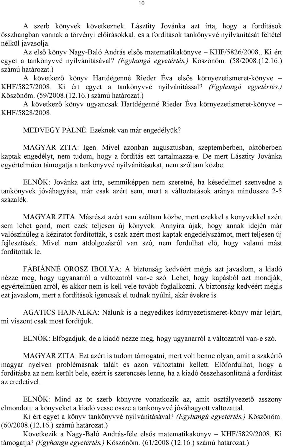 ) A következő könyv Hartdégenné Rieder Éva elsős környezetismeret-könyve KHF/5827/2008. Ki ért egyet a tankönyvvé nyilvánítással? (Egyhangú egyetértés.) Köszönöm. (59/2008.(12.16.) számú határozat.