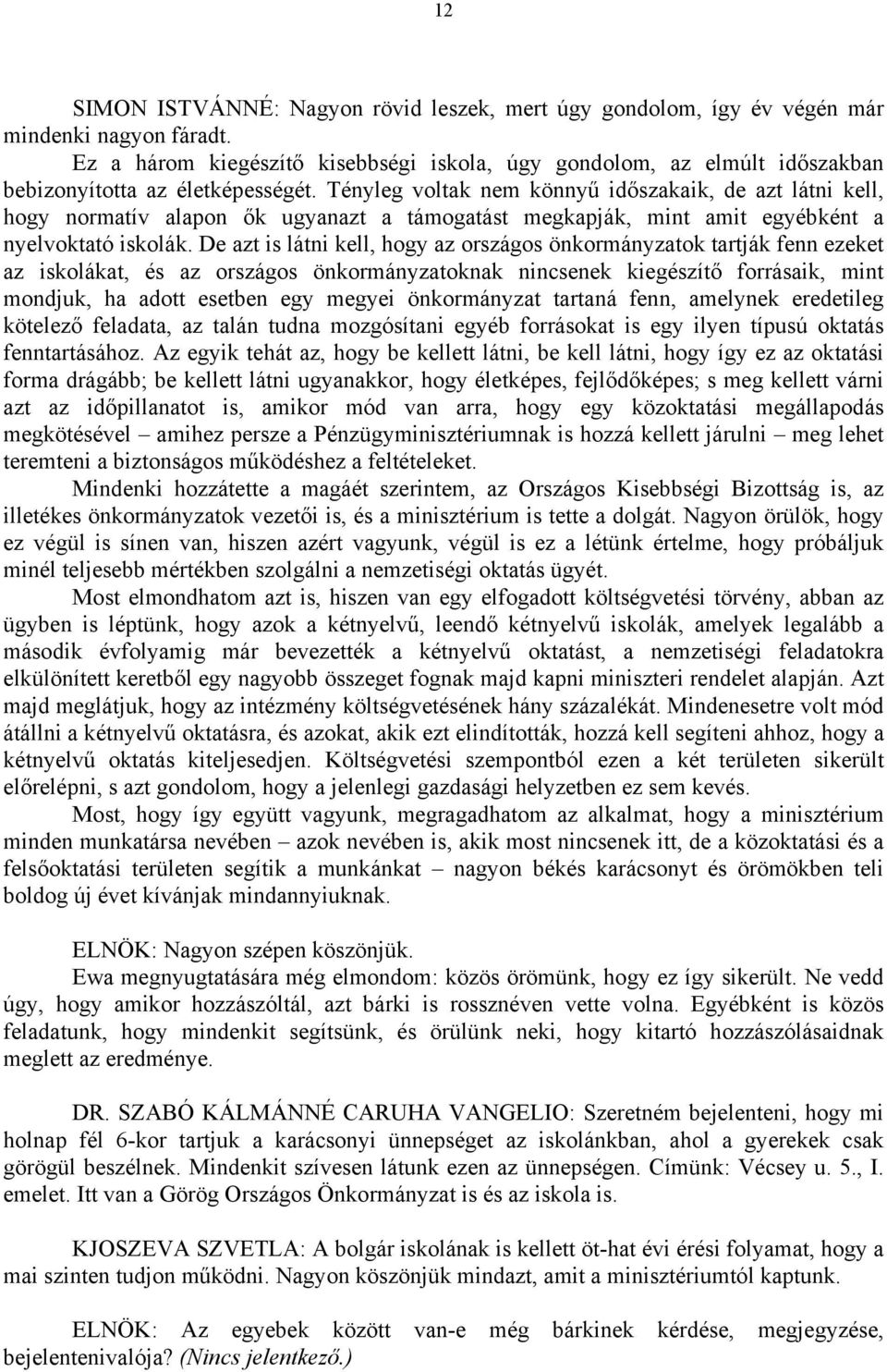 Tényleg voltak nem könnyű időszakaik, de azt látni kell, hogy normatív alapon ők ugyanazt a támogatást megkapják, mint amit egyébként a nyelvoktató iskolák.