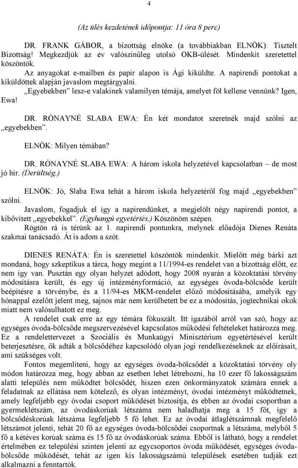 Egyebekben lesz-e valakinek valamilyen témája, amelyet föl kellene vennünk? Igen, Ewa! DR. RÓNAYNÉ SLABA EWA: Én két mondatot szeretnék majd szólni az egyebekben. ELNÖK: Milyen témában? DR. RÓNAYNÉ SLABA EWA: A három iskola helyzetével kapcsolatban de most jó hír.