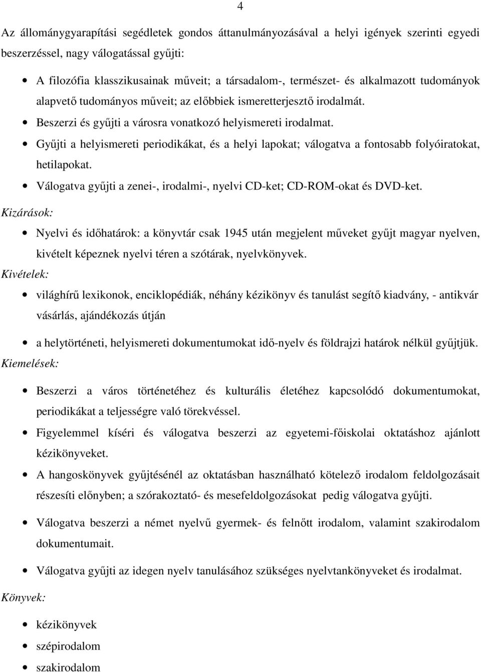 Gyűjti a helyismereti periodikákat, és a helyi lapokat; válogatva a fontosabb folyóiratokat, hetilapokat. Válogatva gyűjti a zenei-, irodalmi-, nyelvi CD-ket; CD-ROM-okat és DVD-ket.