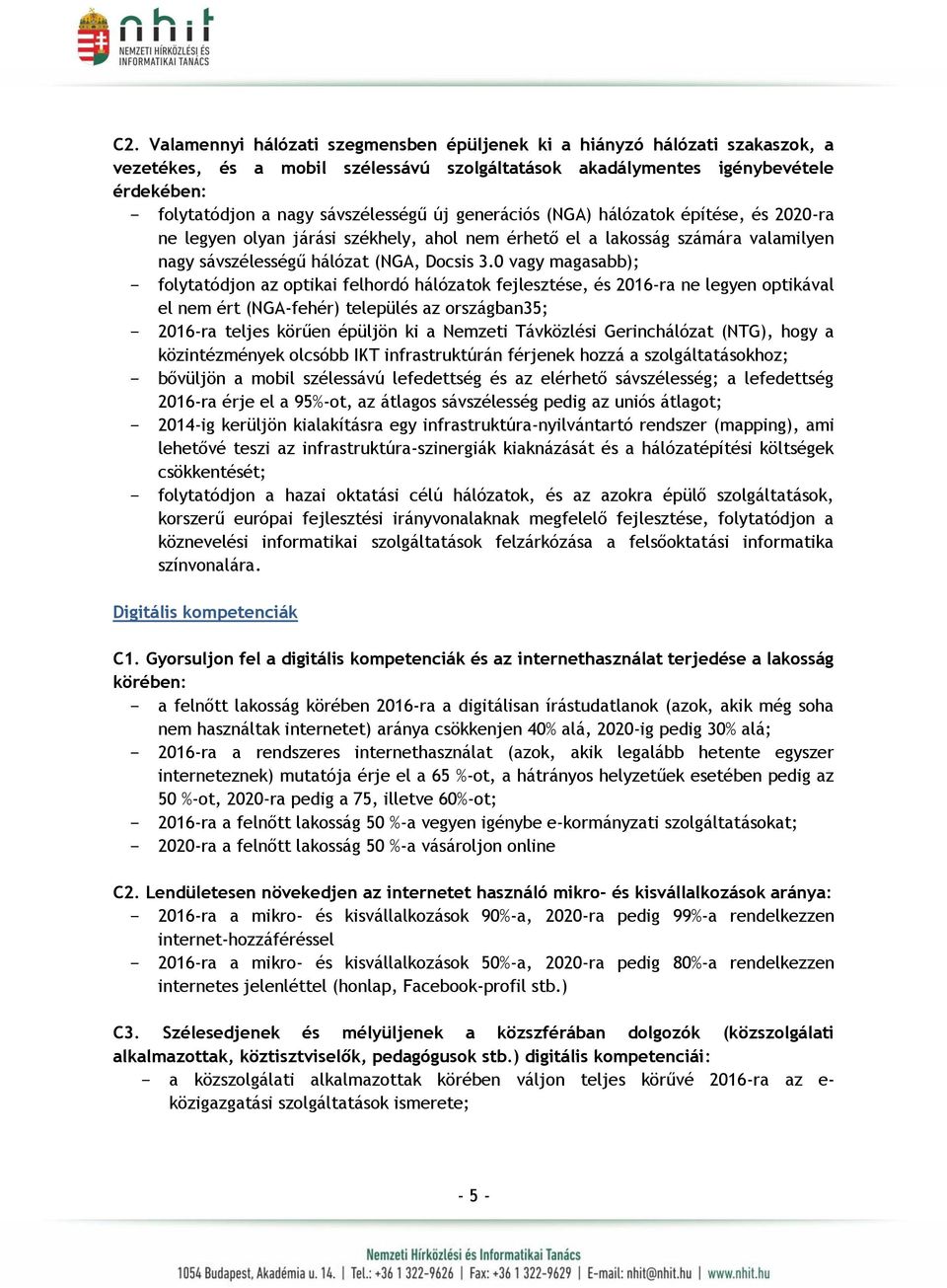 0 vagy magasabb); - folytatódjon az optikai felhordó hálózatok fejlesztése, és 2016-ra ne legyen optikával el nem ért (NGA-fehér) település az országban35; - 2016-ra teljes körűen épüljön ki a