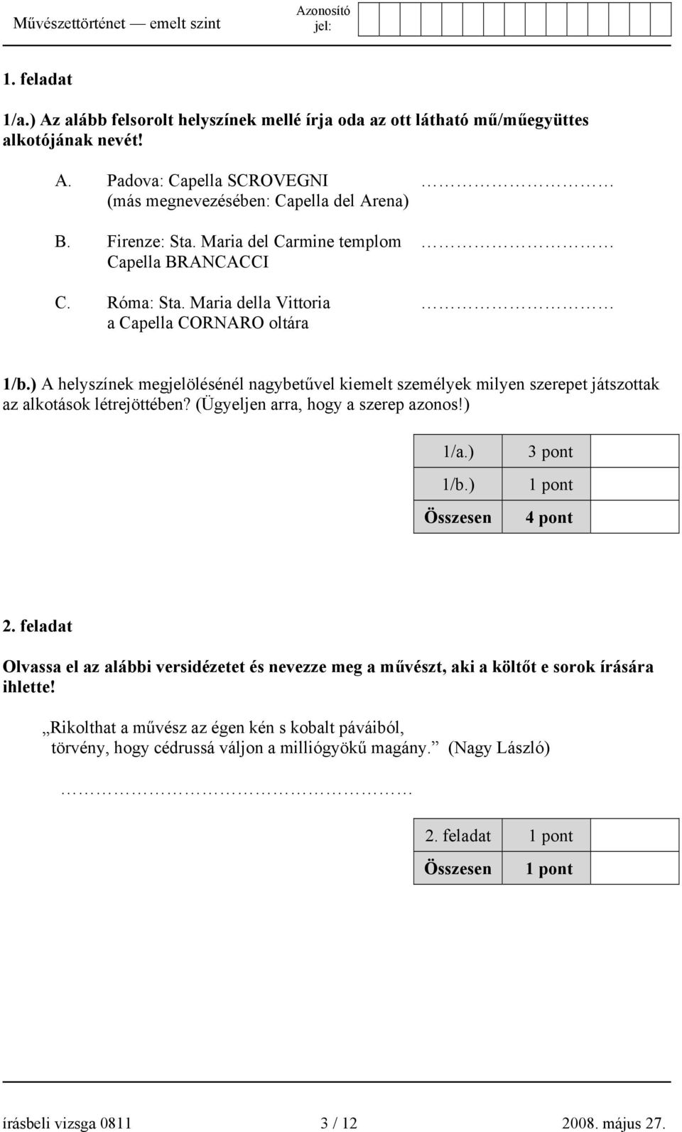 ) A helyszínek megjelölésénél nagybetűvel kiemelt személyek milyen szerepet játszottak az alkotások létrejöttében? (Ügyeljen arra, hogy a szerep azonos!) 1/a.) 1/b.) 3 pont 1 pont 4 pont 2.