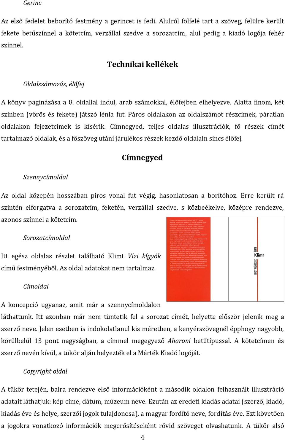 Technikai kellékek Oldalszámozás, élőfej A könyv paginázása a 8. oldallal indul, arab számokkal, élőfejben elhelyezve. Alatta finom, két színben (vörös és fekete) játszó lénia fut.