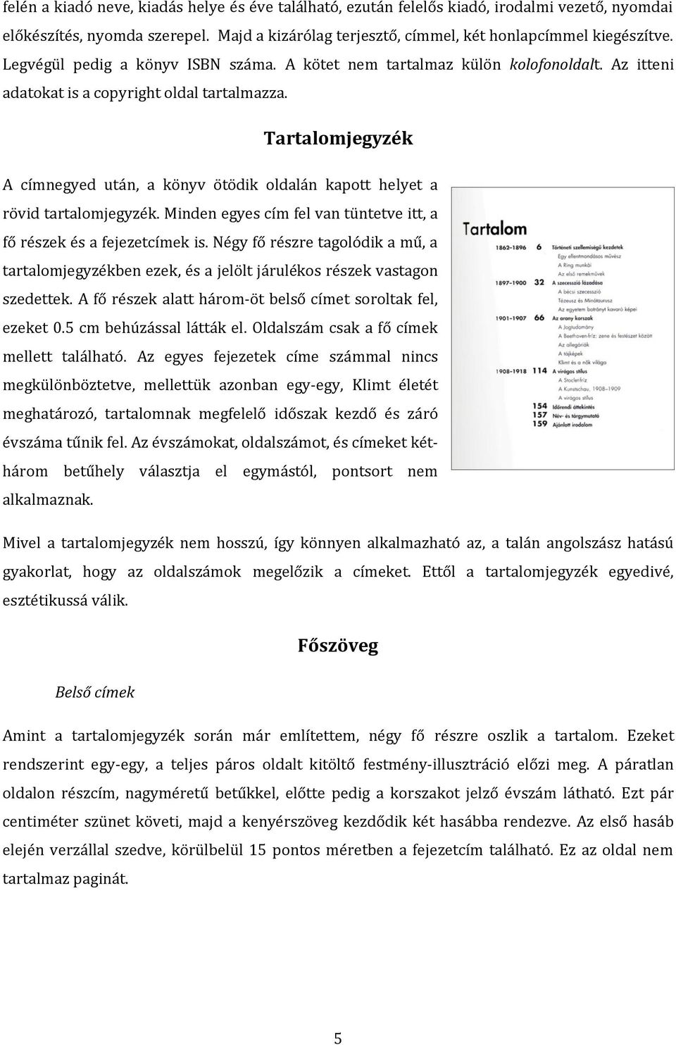 Tartalomjegyzék A címnegyed után, a könyv ötödik oldalán kapott helyet a rövid tartalomjegyzék. Minden egyes cím fel van tüntetve itt, a fő részek és a fejezetcímek is.