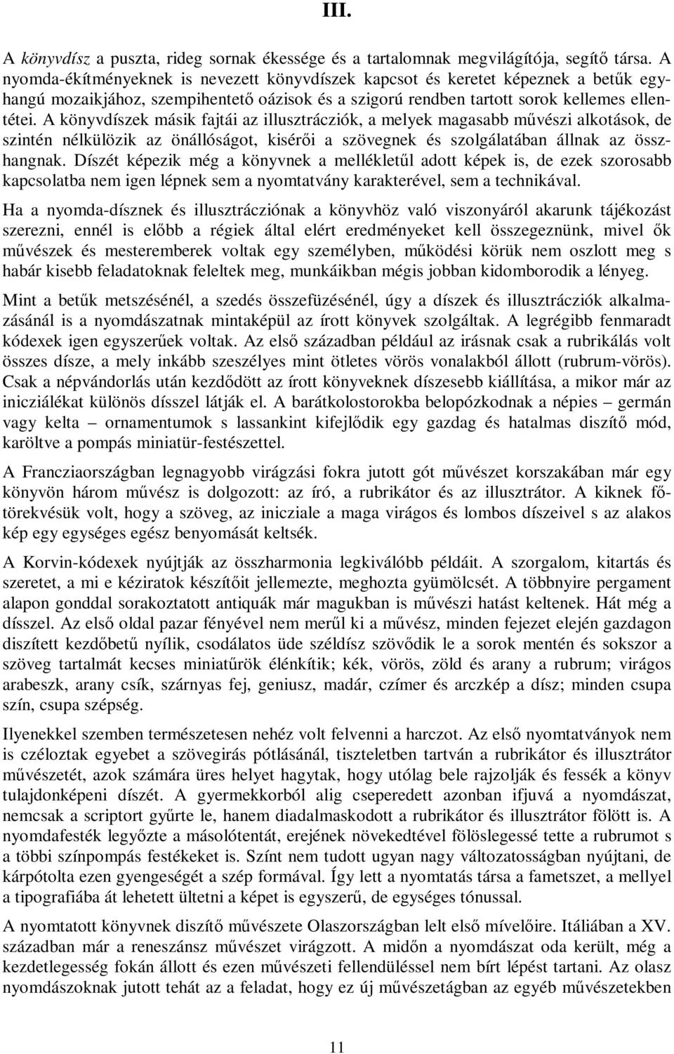 A könyvdíszek másik fajtái az illusztrácziók, a melyek magasabb művészi alkotások, de szintén nélkülözik az önállóságot, kisérői a szövegnek és szolgálatában állnak az összhangnak.